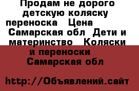 Продам не дорого детскую коляску- переноска › Цена ­ 5 000 - Самарская обл. Дети и материнство » Коляски и переноски   . Самарская обл.